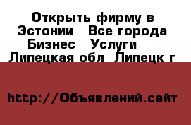 Открыть фирму в Эстонии - Все города Бизнес » Услуги   . Липецкая обл.,Липецк г.